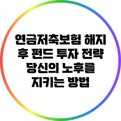 연금저축보험 해지 후 펀드 투자 전략: 당신의 노후를 지키는 방법