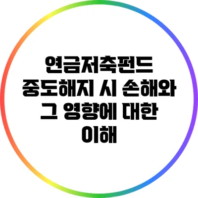 연금저축펀드 중도해지 시 손해와 그 영향에 대한 이해