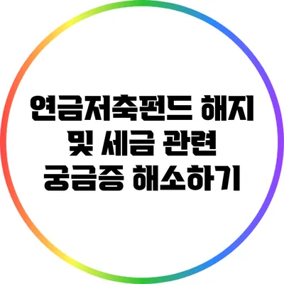 연금저축펀드 해지 및 세금 관련 궁금증 해소하기