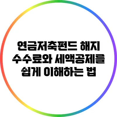 연금저축펀드 해지 수수료와 세액공제를 쉽게 이해하는 법