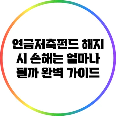 연금저축펀드 해지 시 손해는 얼마나 될까? 완벽 가이드