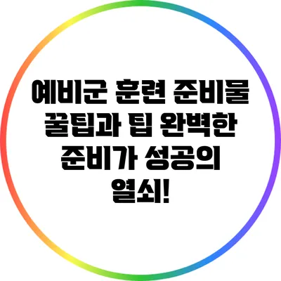 예비군 훈련 준비물 꿀팁과 팁: 완벽한 준비가 성공의 열쇠!