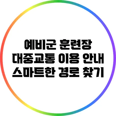 예비군 훈련장 대중교통 이용 안내: 스마트한 경로 찾기