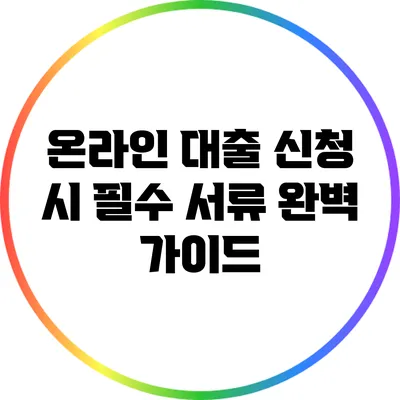 온라인 대출 신청 시 필수 서류 완벽 가이드