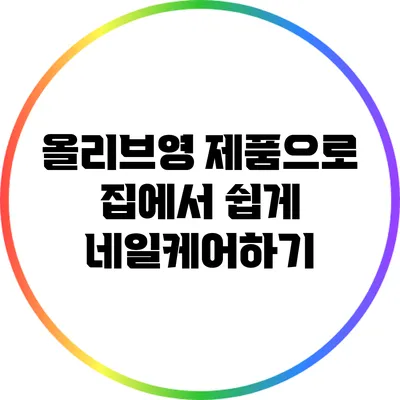 올리브영 제품으로 집에서 쉽게 네일케어하기
