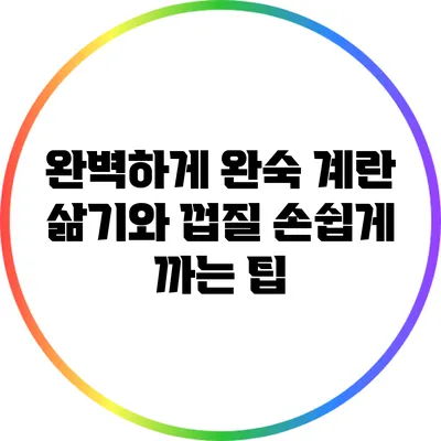 완벽하게 완숙 계란 삶기와 껍질 손쉽게 까는 팁