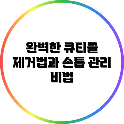 완벽한 큐티클 제거법과 손톱 관리 비법