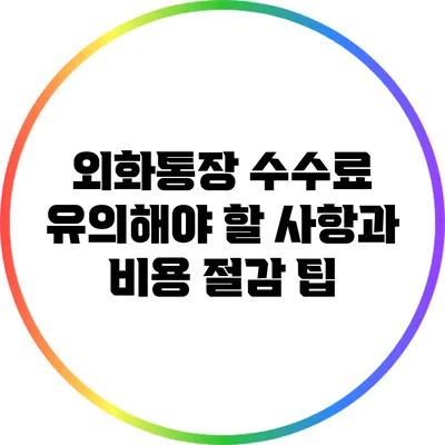 외화통장 수수료: 유의해야 할 사항과 비용 절감 팁
