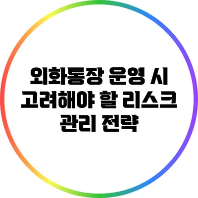 외화통장 운영 시 고려해야 할 리스크 관리 전략