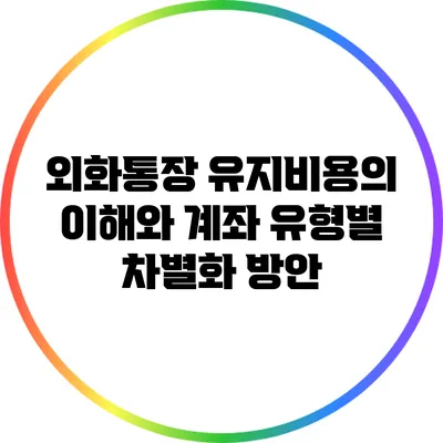 외화통장 유지비용의 이해와 계좌 유형별 차별화 방안