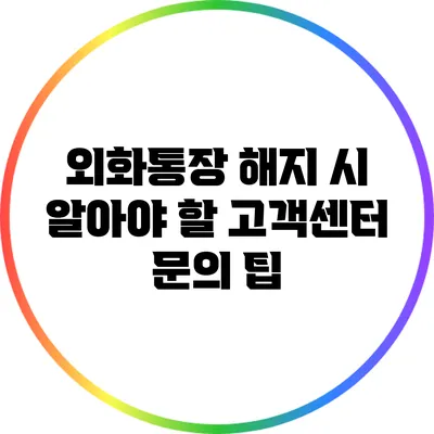 외화통장 해지 시 알아야 할 고객센터 문의 팁