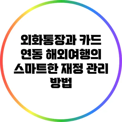 외화통장과 카드 연동: 해외여행의 스마트한 재정 관리 방법