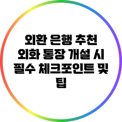 외환 은행 추천: 외화 통장 개설 시 필수 체크포인트 및 팁