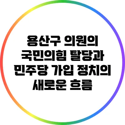 용산구 의원의 국민의힘 탈당과 민주당 가입: 정치의 새로운 흐름