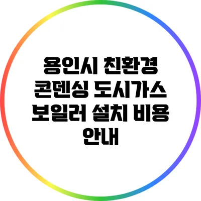 용인시 친환경 콘덴싱 도시가스 보일러 설치 비용 안내