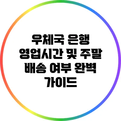 우체국 은행 영업시간 및 주말 배송 여부 완벽 가이드