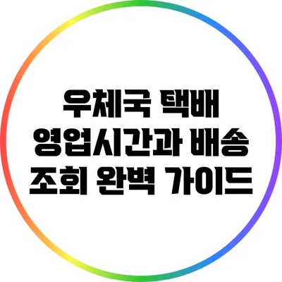 우체국 택배 영업시간과 배송 조회 완벽 가이드