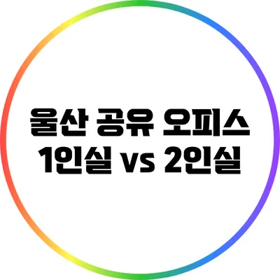 울산 공유 오피스: 1인실 vs 2인실
