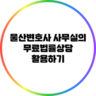 울산변호사 사무실의 무료법률상담 활용하기