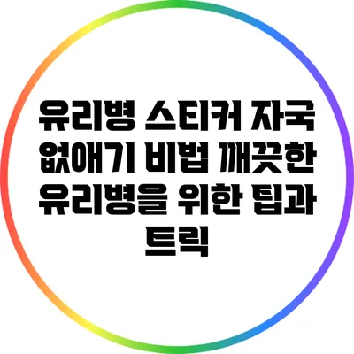 유리병 스티커 자국 없애기 비법: 깨끗한 유리병을 위한 팁과 트릭