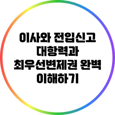 이사와 전입신고: 대항력과 최우선변제권 완벽 이해하기