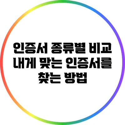 인증서 종류별 비교: 내게 맞는 인증서를 찾는 방법