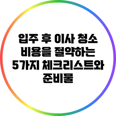 입주 후 이사 청소 비용을 절약하는 5가지 체크리스트와 준비물