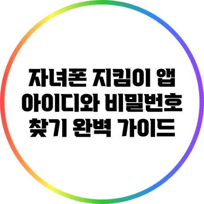 자녀폰 지킴이 앱: 아이디와 비밀번호 찾기 완벽 가이드