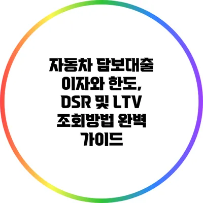 자동차 담보대출 이자와 한도, DSR 및 LTV 조회방법 완벽 가이드