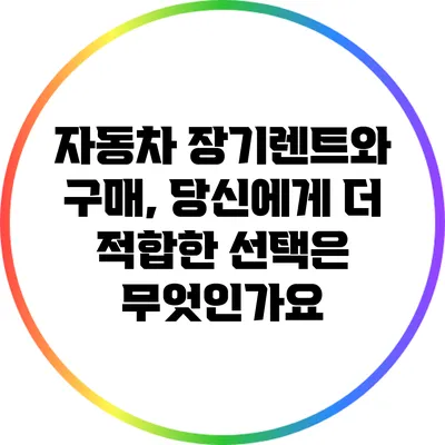 자동차 장기렌트와 구매, 당신에게 더 적합한 선택은 무엇인가요?