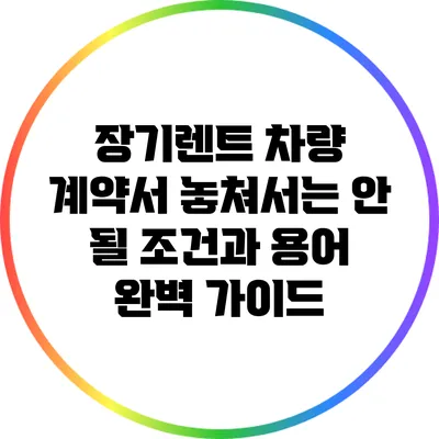 장기렌트 차량 계약서: 놓쳐서는 안 될 조건과 용어 완벽 가이드