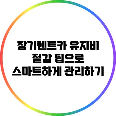 장기렌트카 유지비 절감 팁으로 스마트하게 관리하기