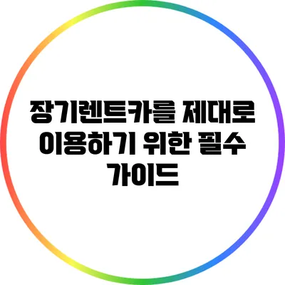 장기렌트카를 제대로 이용하기 위한 필수 가이드