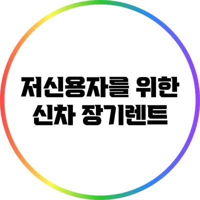 저신용자를 위한 신차 장기렌트