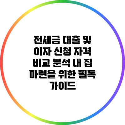 전세금 대출 및 이자 신청 자격 비교 분석: 내 집 마련을 위한 필독 가이드