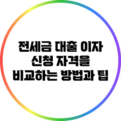 전세금 대출 이자 신청 자격을 비교하는 방법과 팁