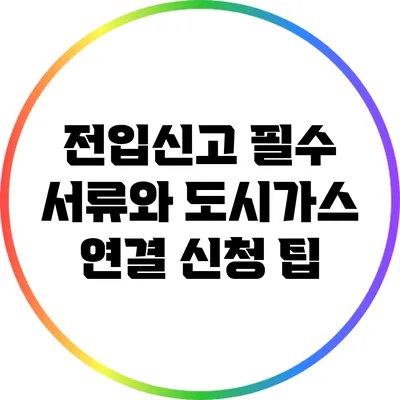 전입신고 필수 서류와 도시가스 연결 신청 팁