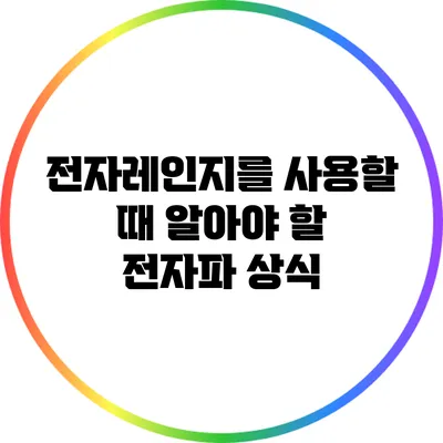전자레인지를 사용할 때 알아야 할 전자파 상식
