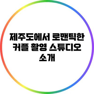 제주도에서 로맨틱한 커플 촬영 스튜디오 소개