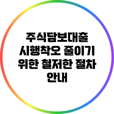 주식담보대출 시행착오 줄이기 위한 철저한 절차 안내