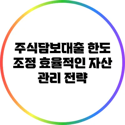 주식담보대출 한도 조정: 효율적인 자산 관리 전략