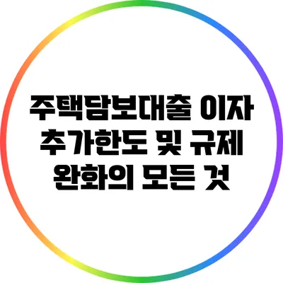 주택담보대출 이자 추가한도 및 규제 완화의 모든 것