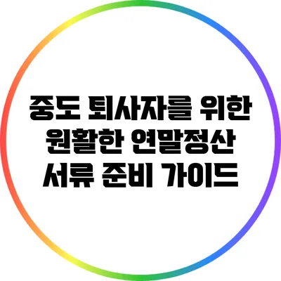 중도 퇴사자를 위한 원활한 연말정산 서류 준비 가이드