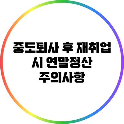 중도퇴사 후 재취업 시 연말정산 주의사항