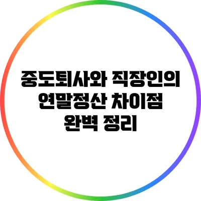 중도퇴사와 직장인의 연말정산 차이점 완벽 정리