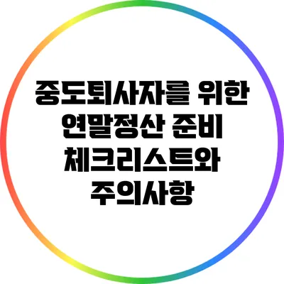 중도퇴사자를 위한 연말정산 준비 체크리스트와 주의사항