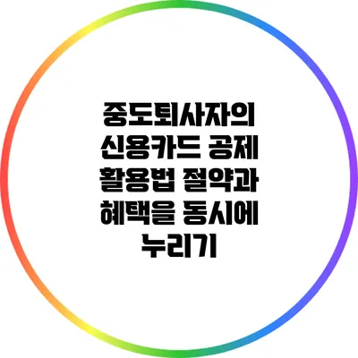 중도퇴사자의 신용카드 공제 활용법: 절약과 혜택을 동시에 누리기