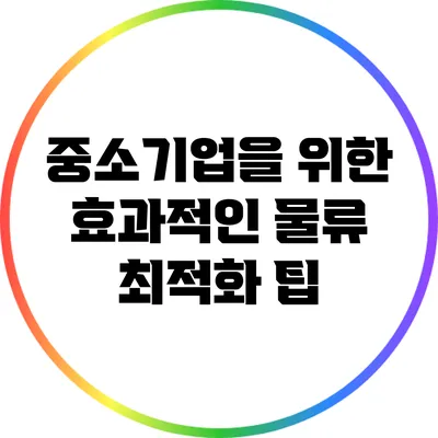 중소기업을 위한 효과적인 물류 최적화 팁