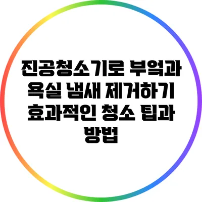 진공청소기로 부엌과 욕실 냄새 제거하기: 효과적인 청소 팁과 방법