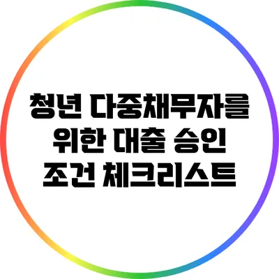 청년 다중채무자를 위한 대출 승인 조건 체크리스트